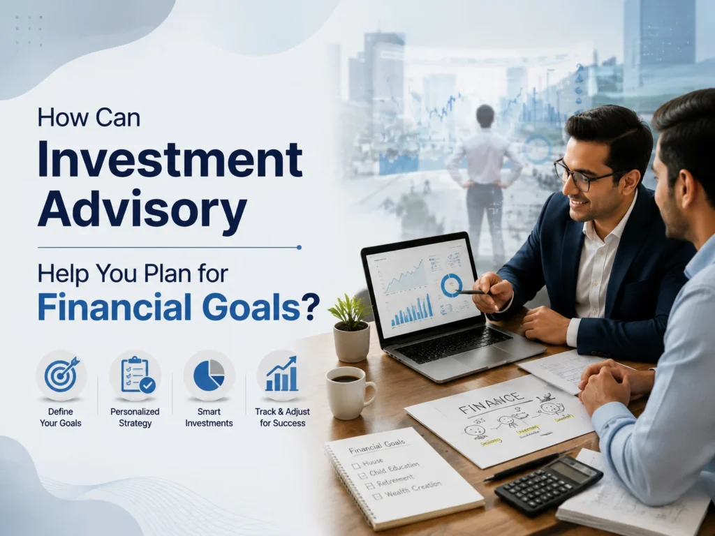 How Can Investment Advisory Help You Plan for Financial Goals?